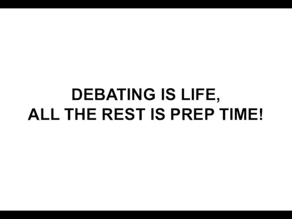 DEBATING IS LIFE, ALL THE REST IS PREP TIME!