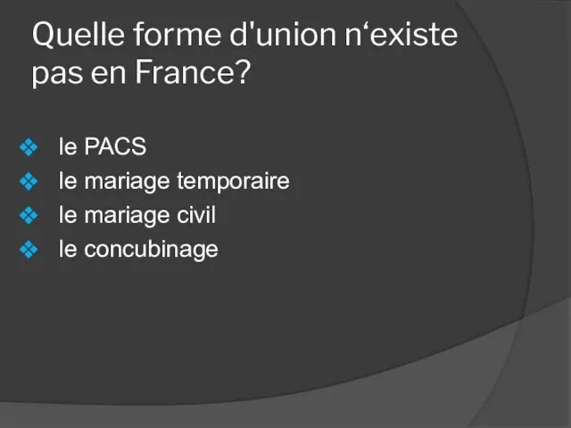 Quelle forme d'union n‘existe pas en France? le PACS le mariage temporaire