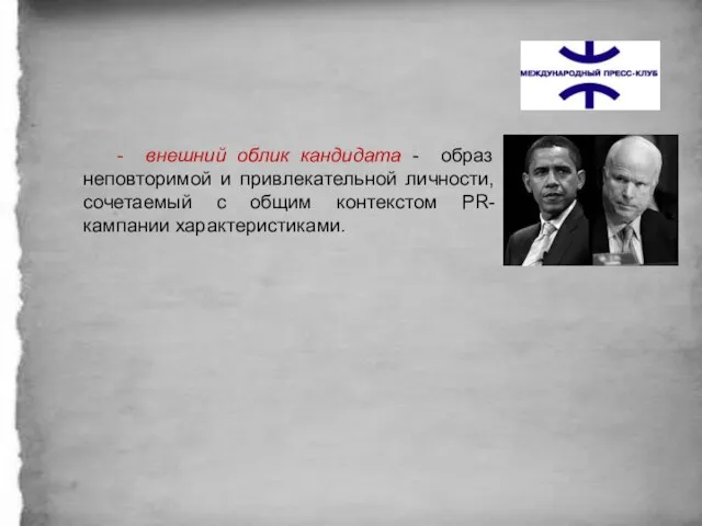 - внешний облик кандидата - образ неповторимой и привлекательной личности, сочетаемый с общим контекстом PR-кампании характеристиками.