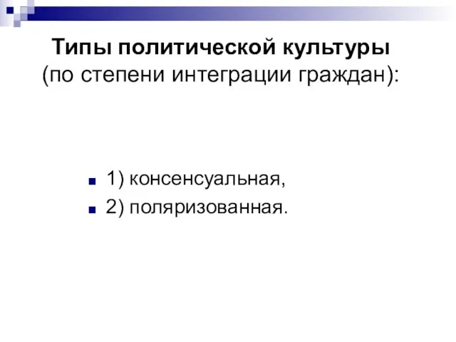 Типы политической культуры (по степени интеграции граждан): 1) консенсуальная, 2) поляризованная.