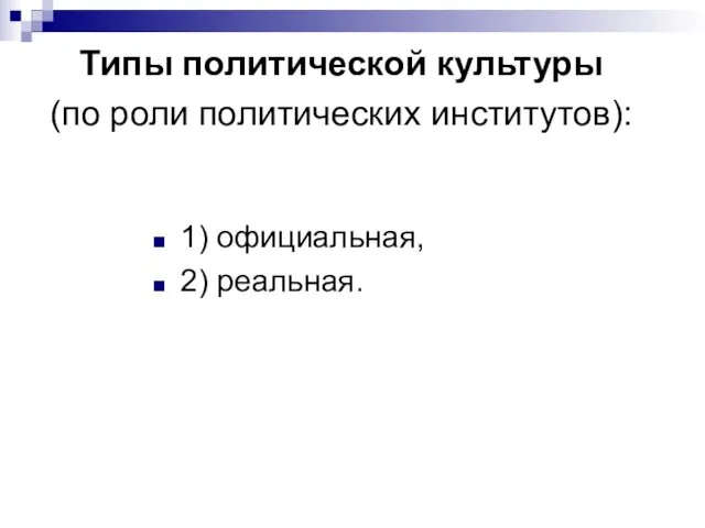 Типы политической культуры (по роли политических институтов): 1) официальная, 2) реальная.