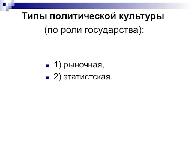 Типы политической культуры (по роли государства): 1) рыночная, 2) этатистская.