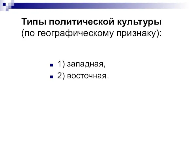 Типы политической культуры (по географическому признаку): 1) западная, 2) восточная.