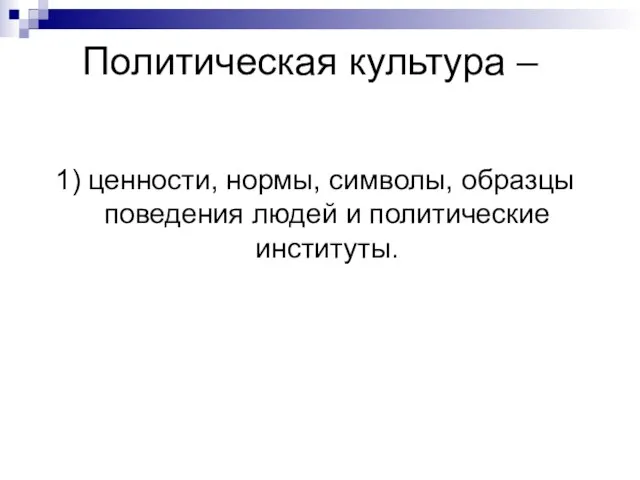 Политическая культура – 1) ценности, нормы, символы, образцы поведения людей и политические институты.