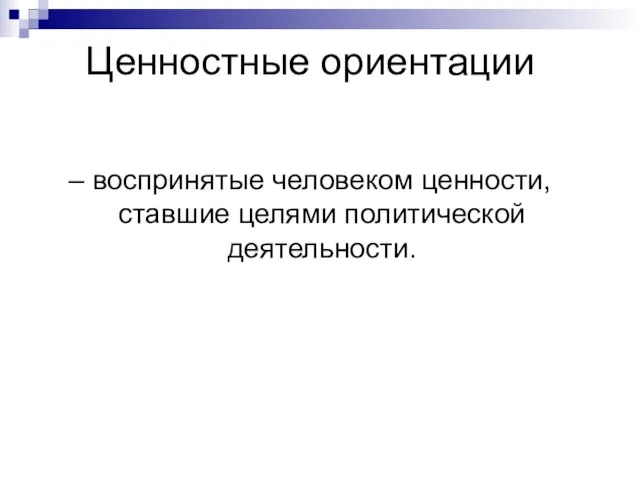 Ценностные ориентации – воспринятые человеком ценности, ставшие целями политической деятельности.