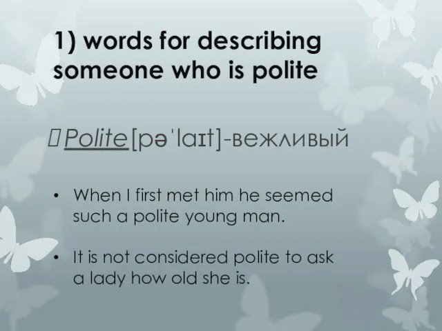 1) words for describing someone who is polite Polite[pəˈlaɪt]-вежливый When I first
