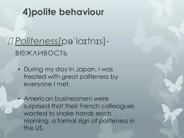 4)polite behaviour Politeness[pəˈlaɪtnɪs]-вежливость During my stay in Japan, I was treated with