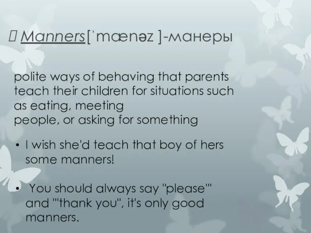 Manners[ˈmænəz ]-манеры polite ways of behaving that parents teach their children for