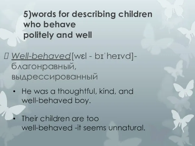 5)words for describing children who behave politely and well Well-behaved[wɛl - bɪˈheɪvd]-благонравный,