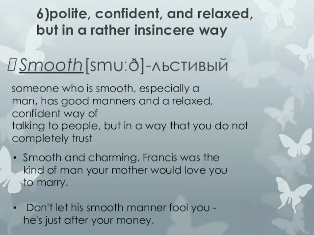 6)polite, confident, and relaxed, but in a rather insincere way Smooth[smuːð]-льстивый someone