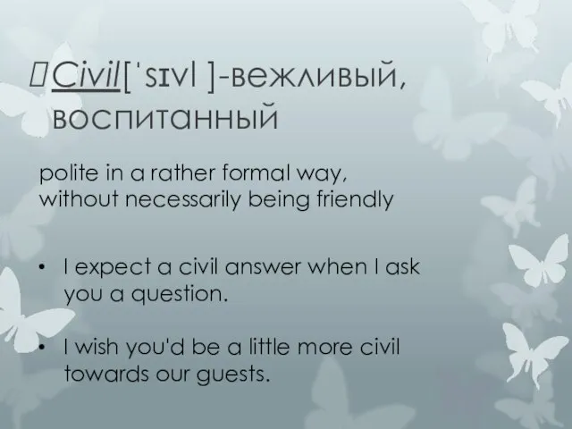 Civil[ˈsɪvl ]-вежливый,воспитанный polite in a rather formal way, without necessarily being friendly