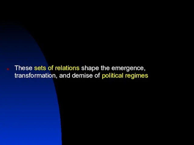 These sets of relations shape the emergence, transformation, and demise of political regimes