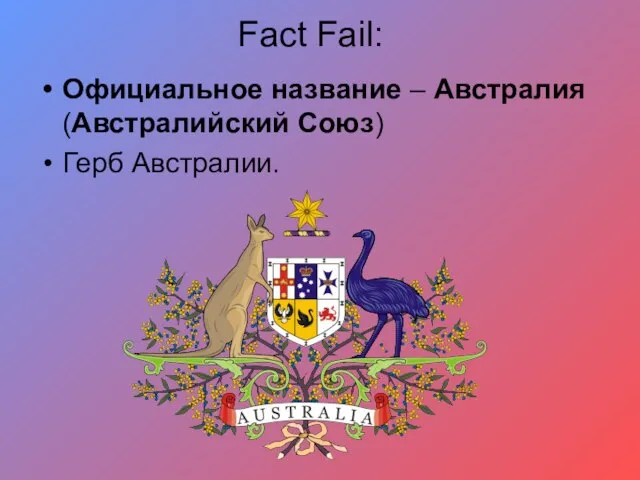 Fact Fail: Официальное название – Австралия (Австралийский Союз) Герб Австралии.