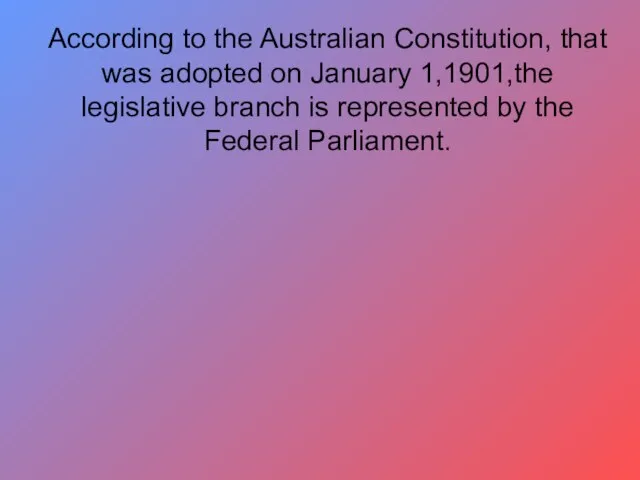 According to the Australian Constitution, that was adopted on January 1,1901,the legislative