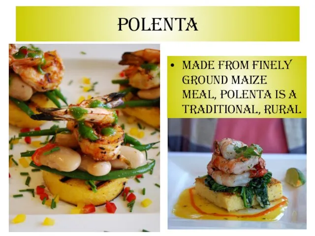 Polenta Made from finely ground maize meal, polenta is a traditional, rural