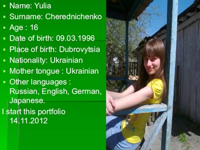 Name: Yulia Surname: Cherednichenko Age : 16 Date of birth: 09.03.1996 Place