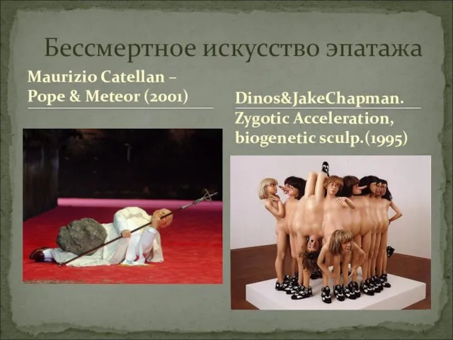 Maurizio Catellan – Pope & Meteor (2001) Бессмертное искусство эпатажа Dinos&JakeChapman. Zygotic Acceleration, biogenetic sculp.(1995)