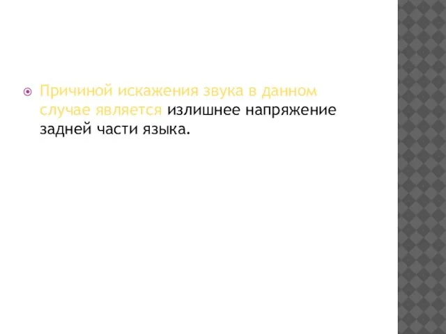 Причиной искажения звука в данном случае является излишнее напряжение задней части языка.