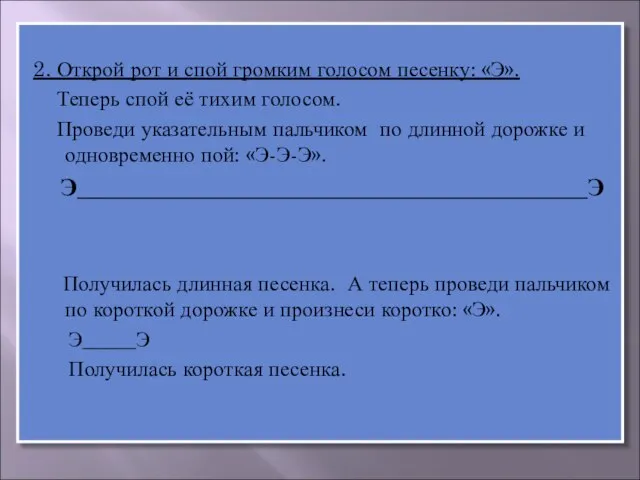 2. Открой рот и спой громким голосом песенку: «Э». Теперь спой её