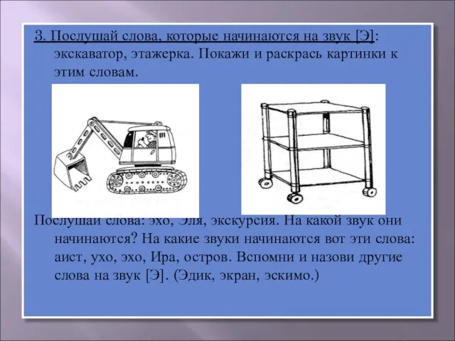 3. Послушай слова, которые начинаются на звук [Э]: экскаватор, этажерка. Покажи и