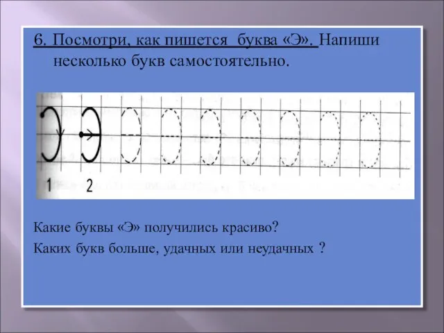 6. Посмотри, как пишется буква «Э». Напиши несколько букв самостоятельно. Какие буквы