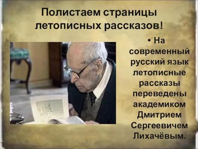 Полистаем страницы летописных рассказов! На современный русский язык летописные рассказы переведены академиком Дмитрием Сергеевичем Лихачёвым.