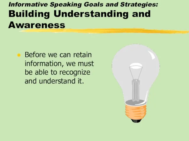 Informative Speaking Goals and Strategies: Building Understanding and Awareness Before we can