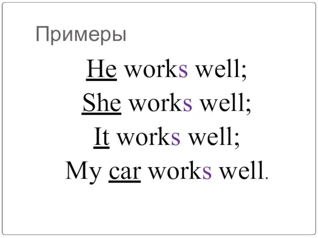 Примеры He works well; She works well; It works well; My car works well.