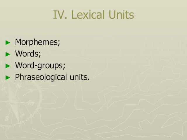 IV. Lexical Units Morphemes; Words; Word-groups; Phraseological units.