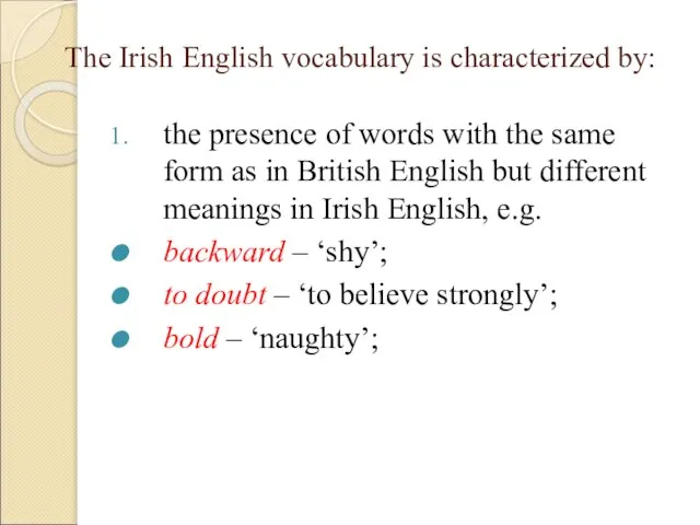 The Irish English vocabulary is characterized by: the presence of words with
