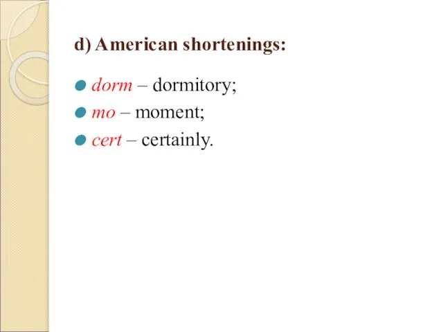d) American shortenings: dorm – dormitory; mo – moment; cert – certainly.