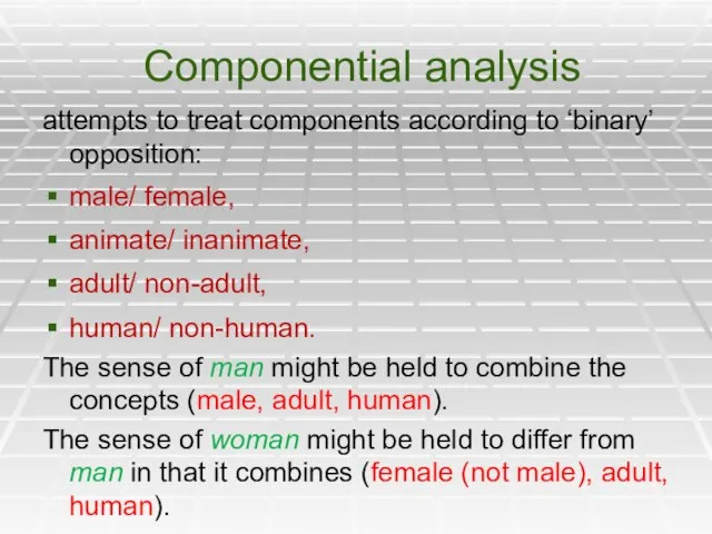 Componential analysis attempts to treat components according to ‘binary’ opposition: male/ female,