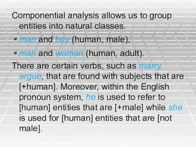 Componential analysis allows us to group entities into natural classes. man and