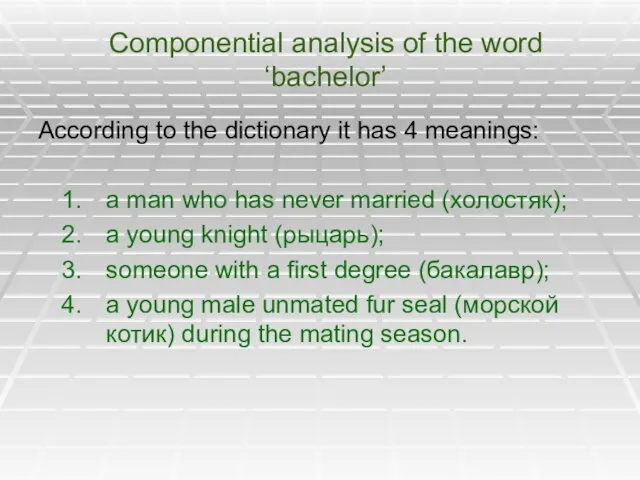 Componential analysis of the word ‘bachelor’ According to the dictionary it has