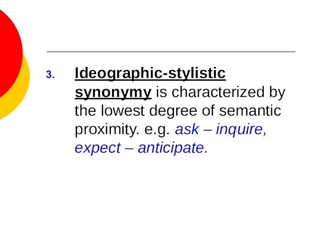 Ideographic-stylistic synonymy is characterized by the lowest degree of semantic proximity. e.g.