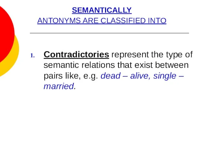 SEMANTICALLY ANTONYMS ARE CLASSIFIED INTO Contradictories represent the type of semantic relations