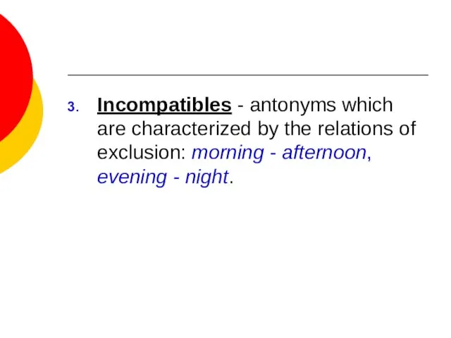 Incompatibles - antonyms which are characterized by the relations of exclusion: morning