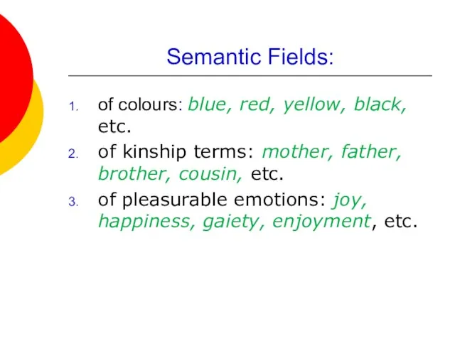 Semantic Fields: of colours: blue, red, yellow, black, etc. of kinship terms: