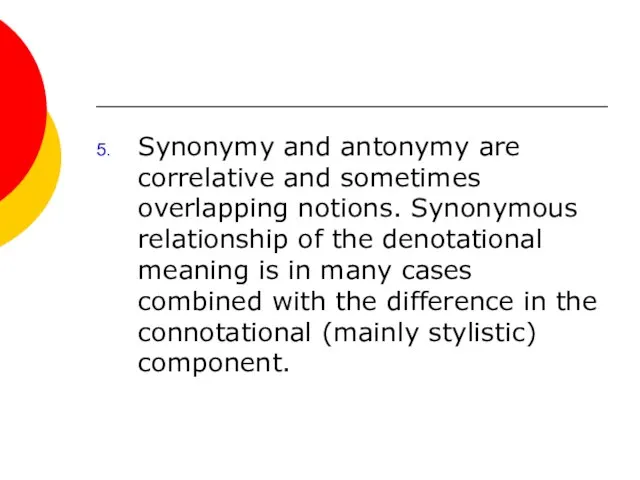 Synonymy and antonymy are correlative and sometimes overlapping notions. Synonymous relationship of