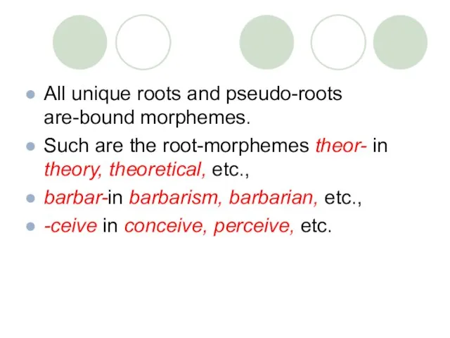 All unique roots and pseudo-roots are-bound morphemes. Such are the root-morphemes theor-