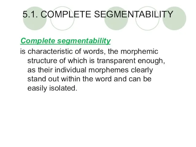 5.1. COMPLETE SEGMENTABILITY Complete segmentability is characteristic of words, the morphemic structure