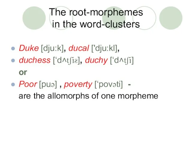 The root-morphemes in the word-clusters Duke [dju:k], ducal ['dju:kl], duchess [‘d˄tʃiƨ], duchy