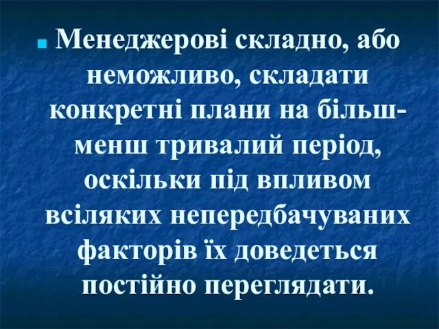 Менеджерові складно, або неможливо, складати конкретні плани на більш-менш тривалий період, оскільки