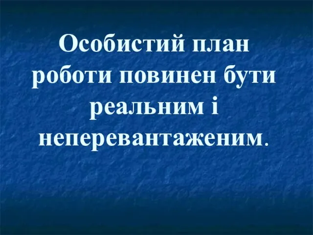 Особистий план роботи повинен бути реальним і неперевантаженим.