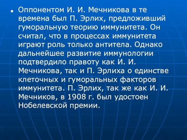 Оппонентом И. И. Мечникова в те времена был П. Эрлих, предложивший гуморальную