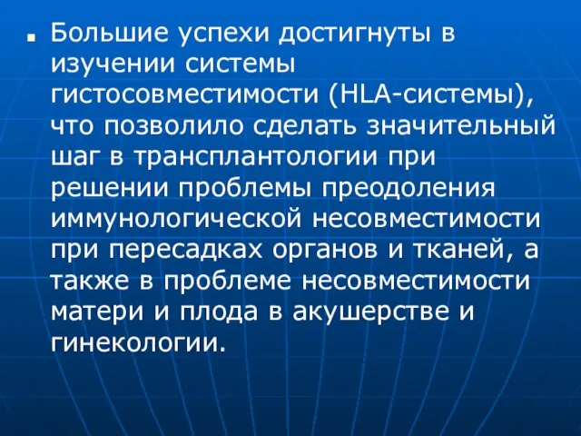 Большие успехи достигнуты в изучении системы гистосовместимости (HLA-системы), что позволило сделать значительный