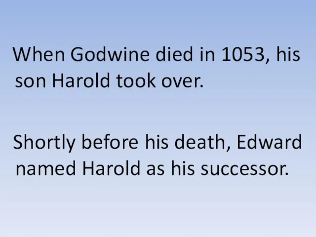 When Godwine died in 1053, his son Harold took over. Shortly before