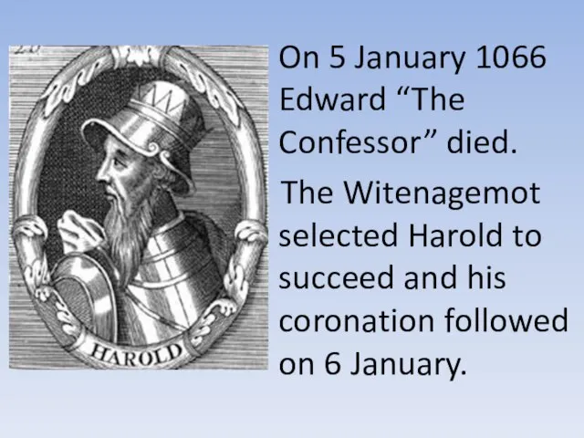 On 5 January 1066 Edward “The Confessor” died. The Witenagemot selected Harold