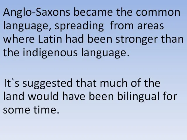 Anglo-Saxons became the common language, spreading from areas where Latin had been