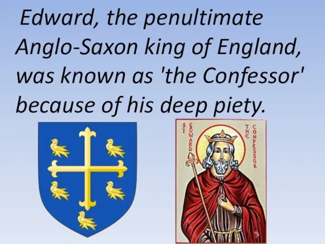 Edward, the penultimate Anglo-Saxon king of England, was known as 'the Confessor'